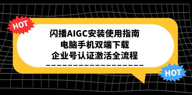 （15155期）闪播AIGC安装使用指南，电脑手机双端下载，企业号认证激活全流程副业基地_极客搞钱_中创网_福缘网_冒泡网_资源整合平台副业基地