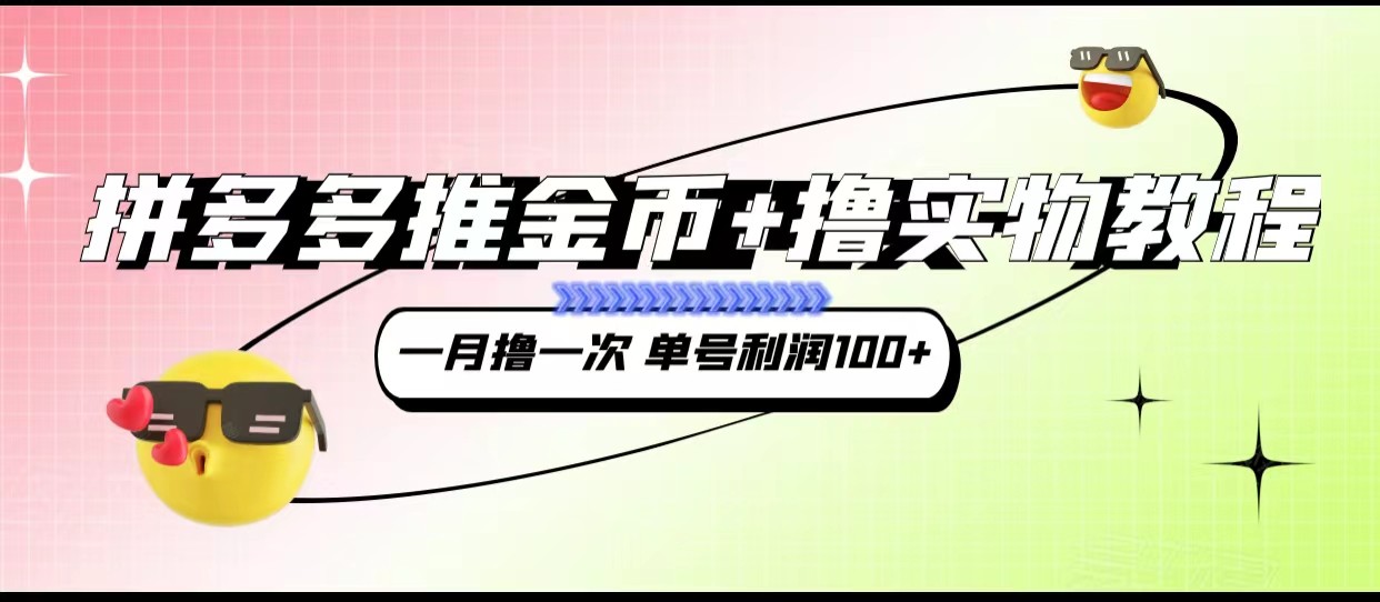 拼多多推金币+撸实物教程3.0、一月一次 单号利润100+副业基地_极客搞钱_中创网_福缘网_冒泡网_资源整合平台副业基地