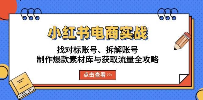 小红书电商实战：找对标账号、拆解账号、制作爆款素材库与获取流量全攻略副业基地_极客搞钱_中创网_福缘网_冒泡网_资源整合平台副业基地