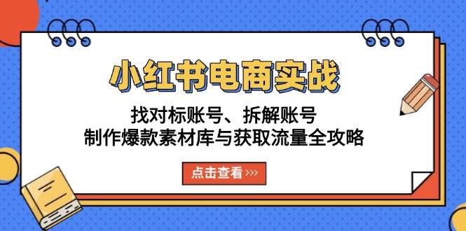 （13490期）小红书电商实战：找对标账号、拆解账号、制作爆款素材库与获取流量全攻略副业基地_极客搞钱_中创网_福缘网_冒泡网_资源整合平台副业基地