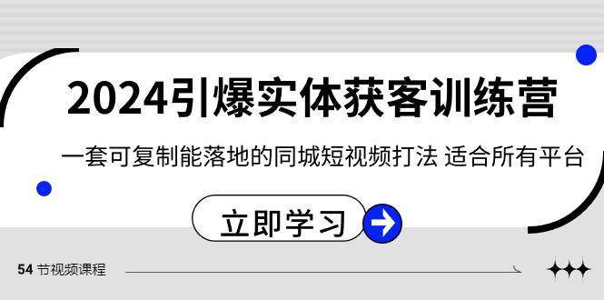 （8664期）2024·引爆实体获客训练营 一套可复制能落地的同城短视频打法 适合所有平台副业基地_极客搞钱_中创网_福缘网_冒泡网_资源整合平台副业基地